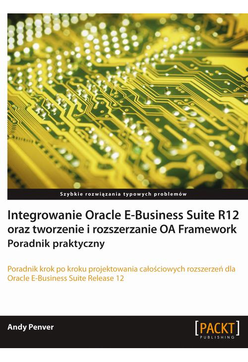 Integrowanie Oracle E-Business Suite R12 oraz tworzenie i rozszerzanie OA Framework. Poradnik praktyczny