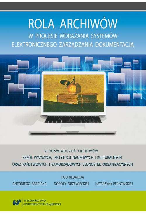 Rola archiwów w procesie wdrażania systemów elektronicznego zarządzania dokumentacją. Z doświadczeń archiwów szkół wyższych,...