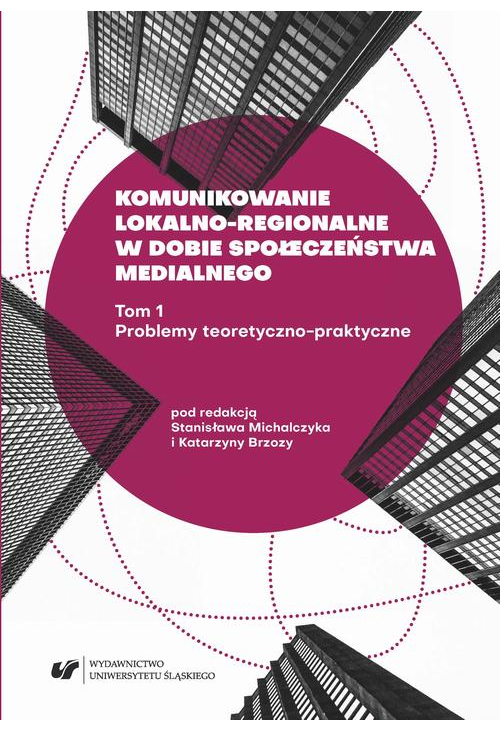 Komunikowanie lokalno-regionalne w dobie społeczeństwa medialnego. T. 1: Problemy teoretyczno-praktyczne