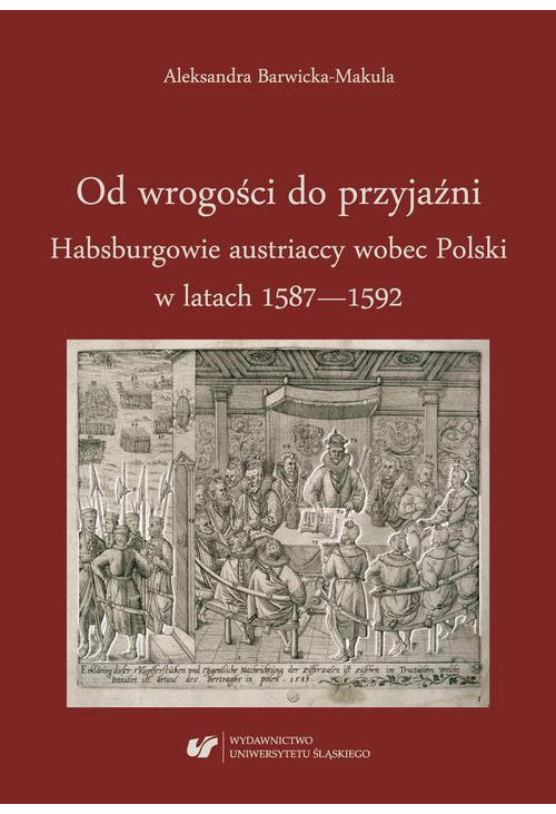 Od wrogości do przyjaźni. Habsburgowie austriaccy wobec Polski w latach 1587–1592