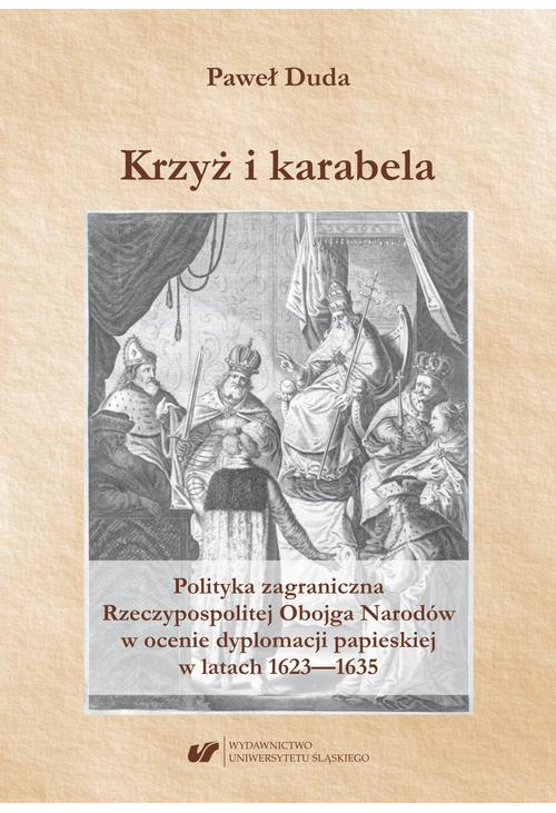 Krzyż i karabela. Polityka zagraniczna Rzeczypospolitej Obojga Narodów w ocenie dyplomacji papieskiej w latach 1623–1635