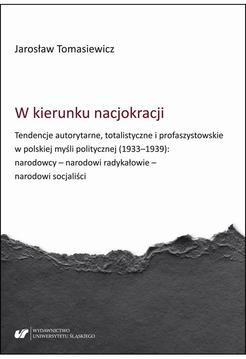 W kierunku nacjokracji. Tendencje autorytarne, totalistyczne i profaszystowskie w polskiej myśli politycznej (1933–1939): na...