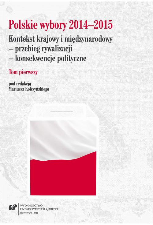 Polskie wybory 2014–2015. Kontekst krajowy i międzynarodowy – przebieg rywalizacji – konsekwencje polityczne. T. 1