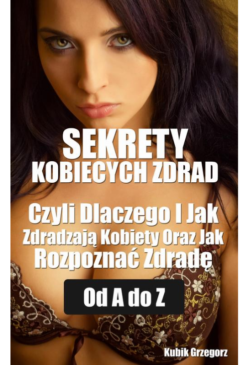 Sekrety kobiecych zdrad Czyli Dlaczego i Jak Zdradzają Kobiety Oraz Jak Rozpoznać Zdradę od A do Z