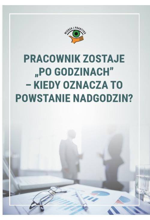 Pracownik zostaje „po godzinach”– kiedy oznacza to powstanie nadgodzin?