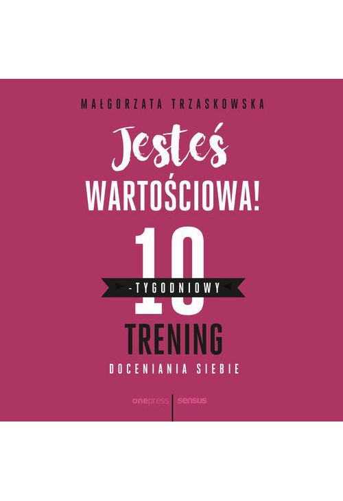 Jesteś wartościowa! 10-tygodniowy trening doceniania siebie