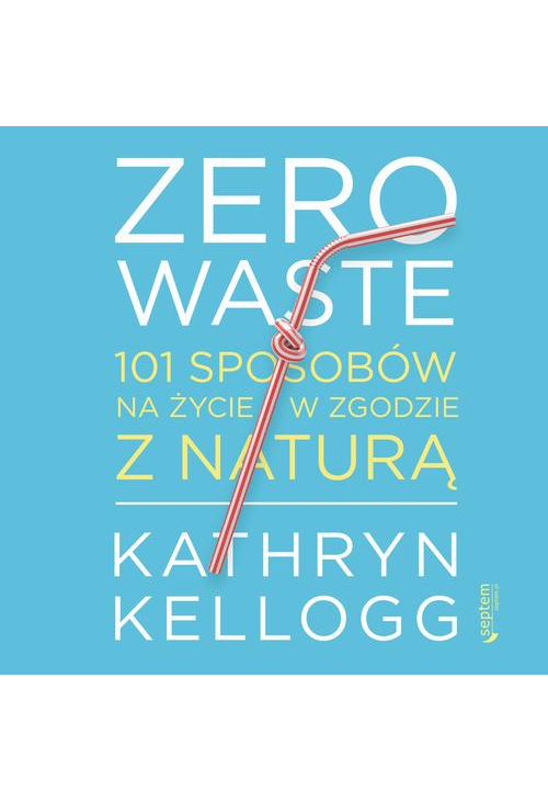 Zero waste. 101 sposobów na życie w zgodzie z naturą