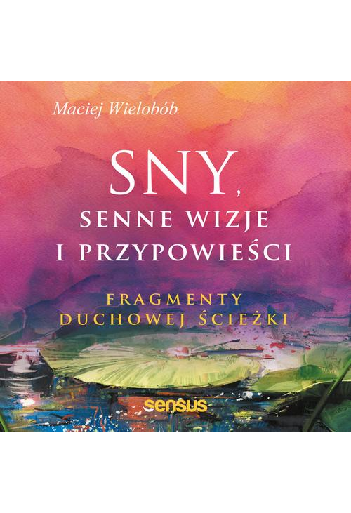 Sny, senne wizje i przypowieści. Fragmenty duchowej ścieżki