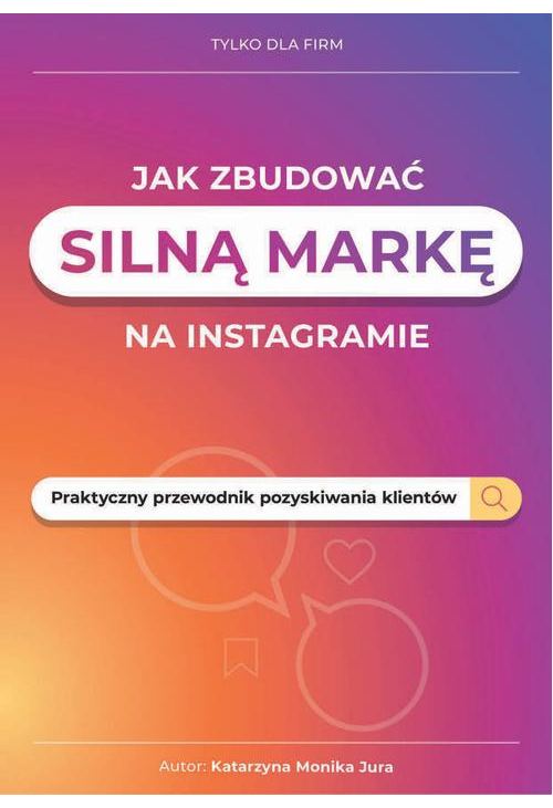 Jak zbudować silną markę na instagramie. Praktyczny przewodnik pozyskiwania klientów