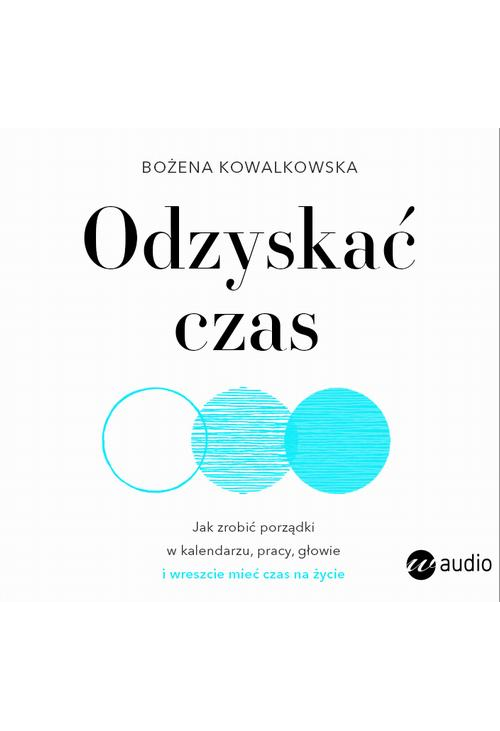 Odzyskać czas. Jak zrobić porządki w kalendarzu, pracy, głowie i wreszcie mieć czas na życie