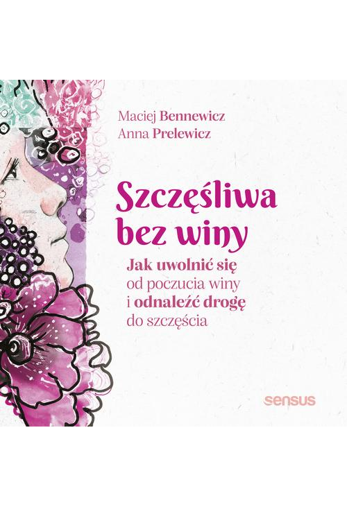 Szczęśliwa bez winy. Jak uwolnić się od poczucia winy i odnaleźć drogę do szczęścia