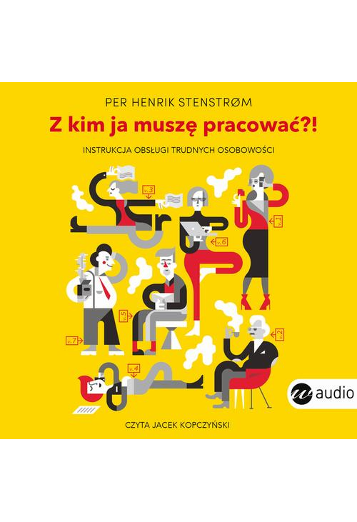 Z kim ja muszę pracować?! Instrukcja obsługi trudnych osobowości