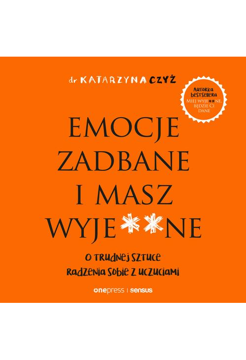 Emocje zadbane i masz wyje**ne. O trudnej sztuce radzenia sobie z uczuciami