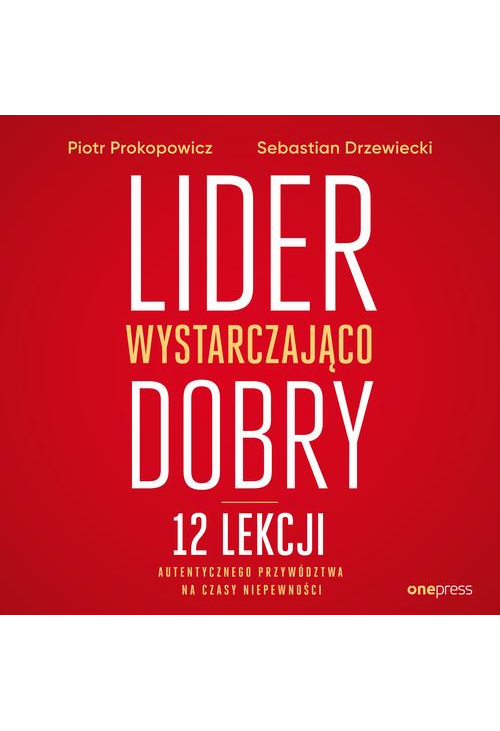 Lider wystarczająco dobry. 12 lekcji autentycznego przywództwa na czasy niepewności