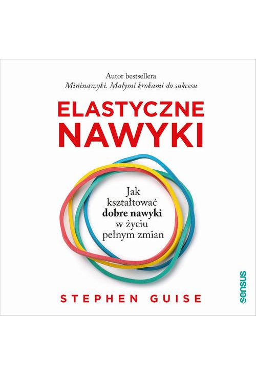 Elastyczne nawyki. Jak kształtować dobre nawyki w życiu pełnym zmian