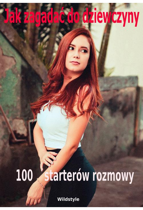 Jak zagadać do dziewczyny 100 starterów rozmowy