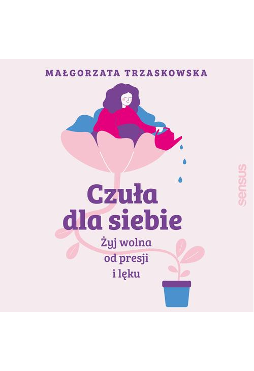 Czuła dla siebie. Żyj wolna od presji i lęku