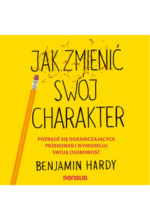 Jak zmienić swój charakter. Pozbądź się ograniczających przekonań i wymodeluj swoją osobowość