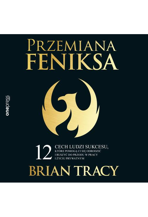 Przemiana Feniksa. 12 cech ludzi sukcesu, które pomogą Ci się odrodzić i ruszyć do przodu w pracy i życiu prywatnym