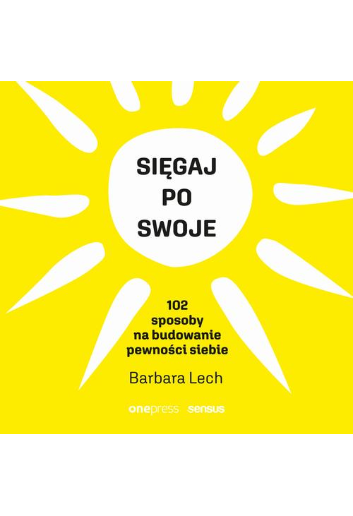 Sięgaj po swoje. 102 sposoby na budowanie pewności siebie