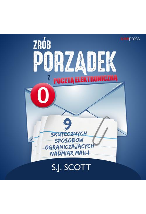 Zrób porządek z pocztą elektroniczną. 9 skutecznych sposobów ograniczających nadmiar maili