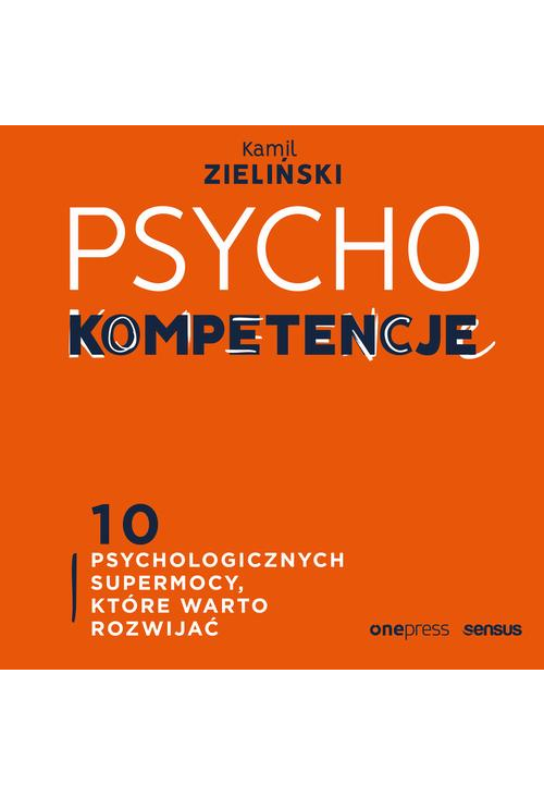 PSYCHOkompetencje. 10 psychologicznych supermocy, które warto rozwijać