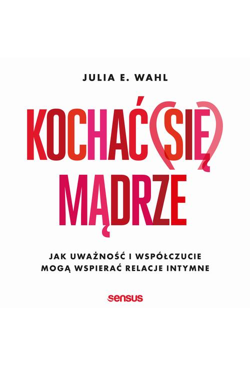 Kochać (się) mądrze. Jak uważność i współczucie mogą wspierać relacje intymne