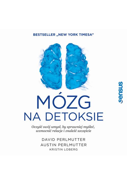 Mózg na detoksie. Oczyść swój umysł, by sprawniej myśleć, wzmocnić relacje i znaleźć szczęście