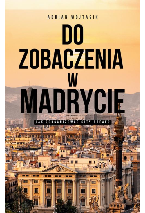 Do zobaczenia w Madrycie Jak zorganizować City Break