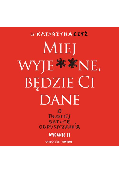 Miej wyje**ne, będzie Ci dane. O trudnej sztuce odpuszczania. Wydanie II