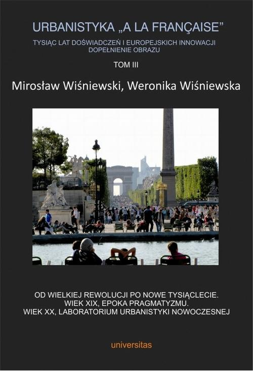 Urbanistyka „à la française”. Tysiąc lat doświadczeń i europejskich innowacji. Dopełnienie obrazu, Tom III. Od Wielkiej Rewo...