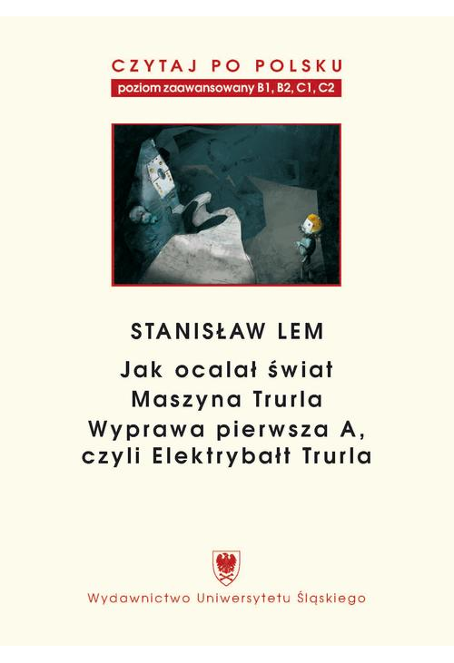 Czytaj po polsku. T. 7: Stanisław Lem: „Jak ocalał świat” (B1–B2), „Maszyna Trurla” (B2 –C1), „Wyprawa pierwsza A, czyli Ele...