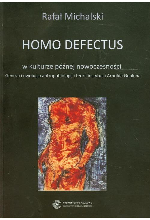 Homo defectus w kulturze późnej nowoczesności. Geneza i ewolucja antropobiologii i teorii instytucji Arnolda Gehlena