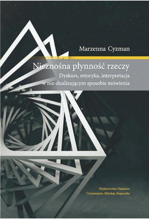 Nieznośna płynność rzeczy. Dyskurs, retoryka, interpretacja w nie-dualizującym sposobie mówienia