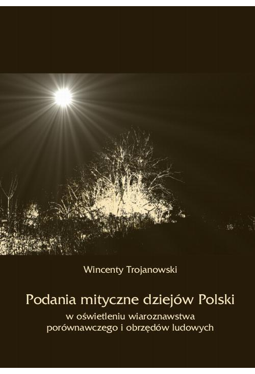 Podania mityczne dziejów Polski w oświetleniu wiaroznawstwa porównawczego i obrzędów ludowych