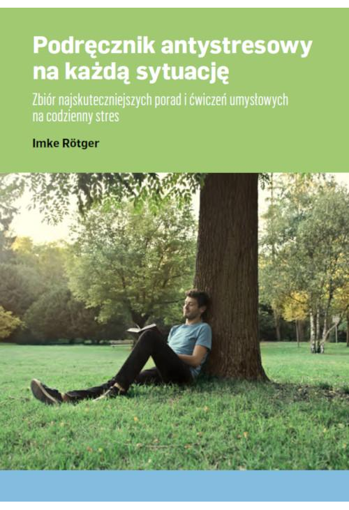 Podręcznik antystresowy na każdą sytuację Zbiór najskuteczniejszych porad i ćwiczeń umysłowych na codzienny stres