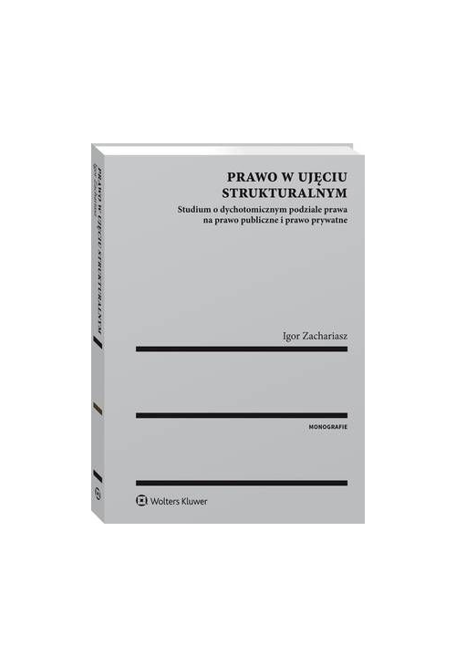 Prawo w ujęciu strukturalnym. Studium o dychotomicznym podziale prawa na prawo publiczne i prawo prywatne