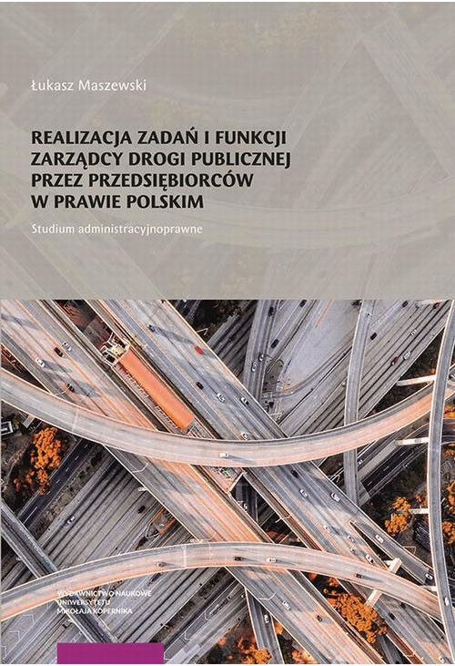 Realizacja zadań i funkcji zarządcy drogi publicznej przez przedsiębiorców w prawie polskim. Studium administracyjnoprawne