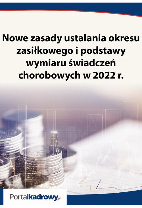 Nowe zasady ustalania okresu zasiłkowego i podstawy wymiaru świadczeń chorobowych w 2022 r.