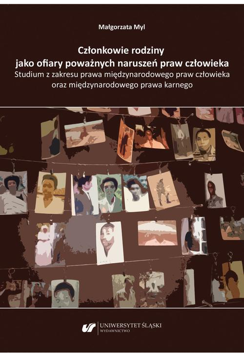 Członkowie rodziny jako ofiary poważnych naruszeń praw człowieka. Studium z zakresu prawa międzynarodowego praw człowieka or...