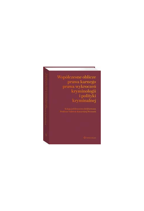 Współczesne oblicza prawa karnego, prawa wykroczeń, kryminologii i polityki kryminalnej. Księga jubileuszowa dedykowana Prof...