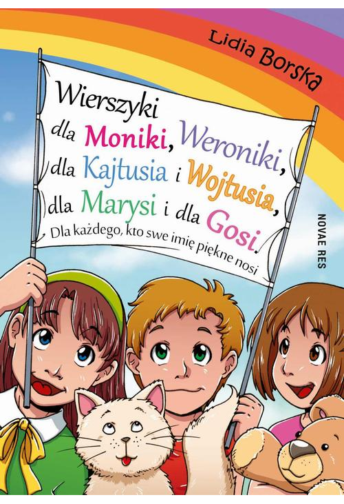 Wierszyki dla Moniki, Weroniki, dla Kajtusia i Wojtusia, dla Marysi i dla Gosi. Dla każdego, kto swe imię piękne nosi