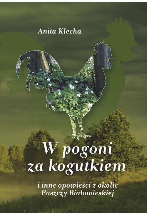 W pogoni za kogutkiem i inne opowieści z okolic Puszczy Białowieskiej