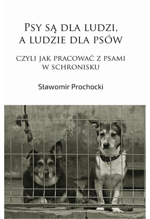 Psy są dla ludzi, a ludzie dla psów, czyli jak pracować z psami w schronisku