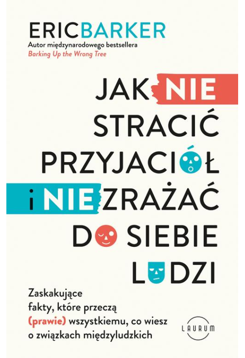 Jak NIE stracić przyjaciół i NIE zrażać do siebie ludzi. Zaskakujące fakty, które przeczą (prawie) wszystkiemu, co wiesz o z...