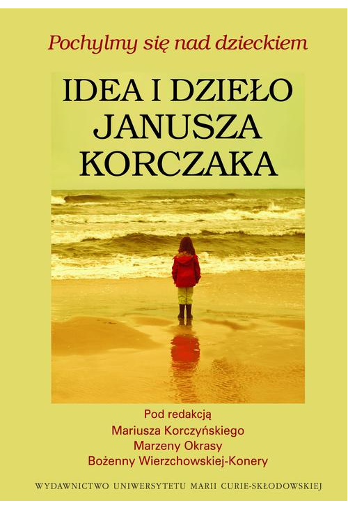 Pochylmy się nad dzieckiem, Idea i dzieło Janusza Korczaka