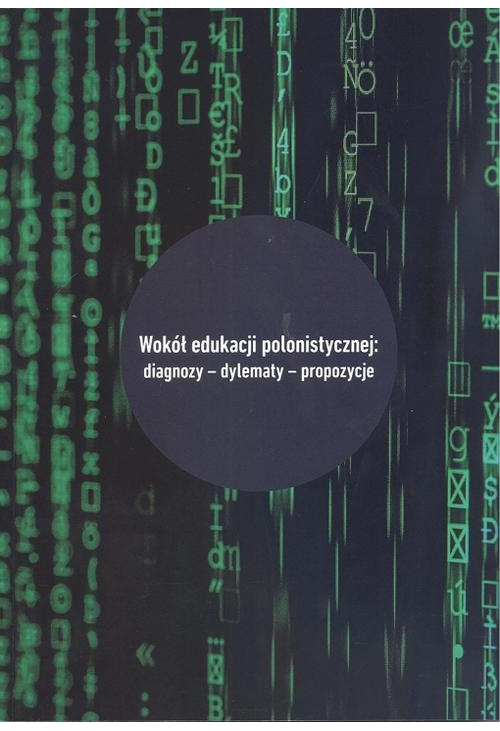 Wokół edukacji polonistycznej: diagnozy - dylematy - propozycje