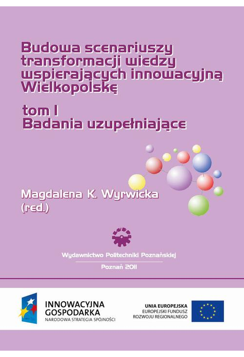 Budowa scenariuszy transformacji wiedzy wspierających innowacyjną Wielkopolskę. Badania uzupełniające. TOM 1