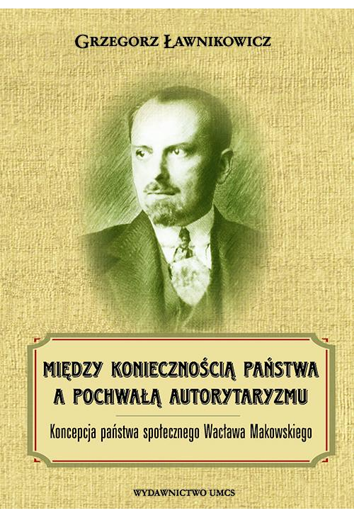 Między koniecznością państwa a pochwałą autorytaryzmu. Koncepcja państwa społecznego Wacława Makowskiego