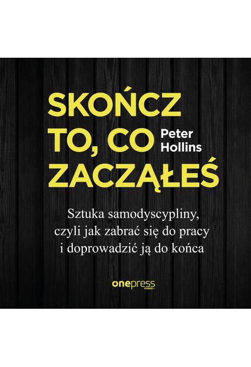 Skończ to, co zacząłeś. Sztuka samodyscypliny, czyli jak zabrać się do pracy i doprowadzić ją do końca